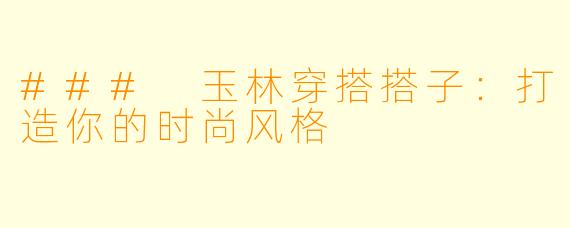 ### 玉林穿搭搭子：打造你的时尚风格