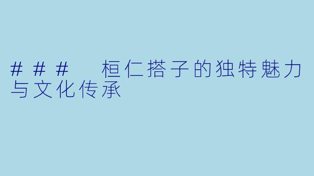 ### 桓仁搭子的独特魅力与文化传承