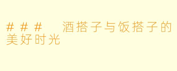 ### 酒搭子与饭搭子的美好时光