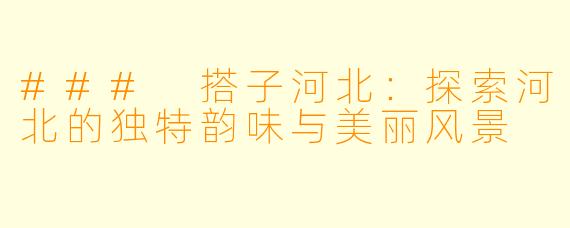 ### 搭子河北:探索河北的独特韵味与美丽风景