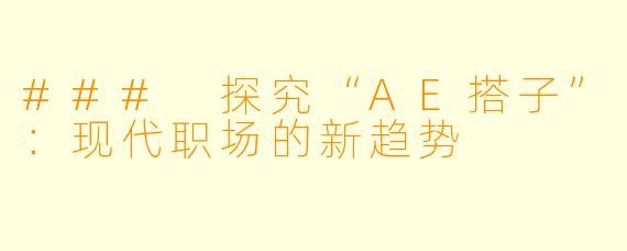 ### 探究“AE搭子”：现代职场的新趋势