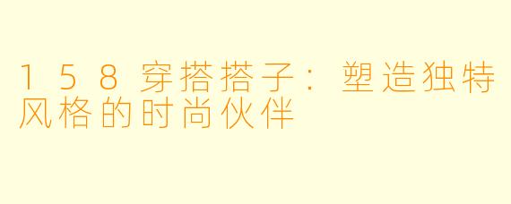 158穿搭搭子:塑造独特风格的时尚伙伴