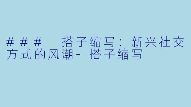 ### 搭子缩写：新兴社交方式的风潮-搭子缩写