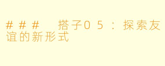 ### 搭子05：探索友谊的新形式