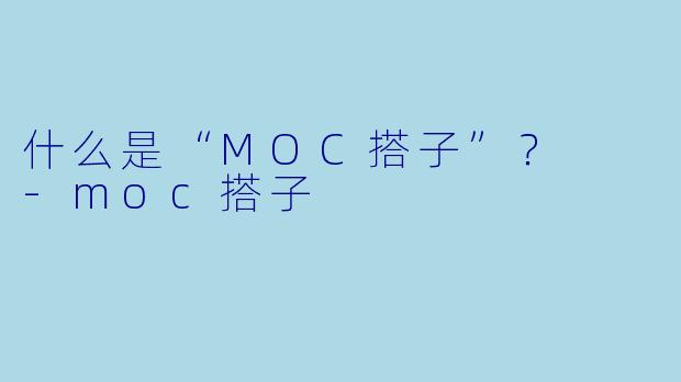 什么是“MOC搭子”？  