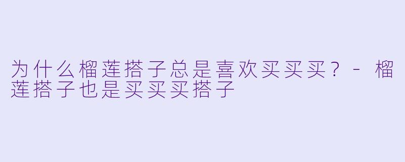 为什么榴莲搭子总是喜欢买买买？