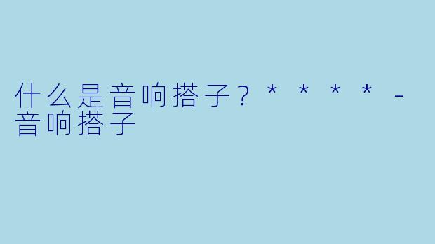 什么是音响搭子？****