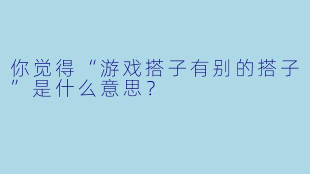 你觉得“游戏搭子有别的搭子”是什么意思？
