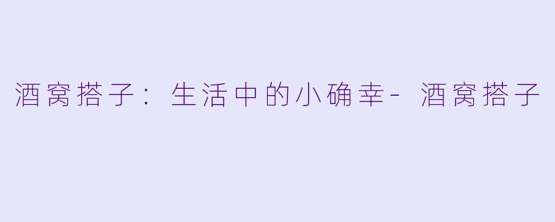 酒窝搭子：生活中的小确幸-酒窝搭子
