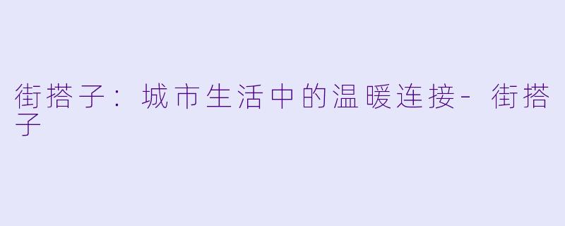 街搭子：城市生活中的温暖连接-街搭子