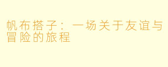 帆布搭子：一场关于友谊与冒险的旅程
