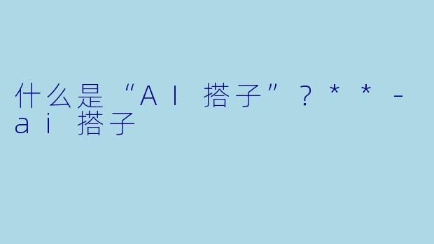 什么是“AI搭子”?**