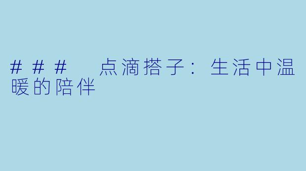 ### 点滴搭子：生活中温暖的陪伴