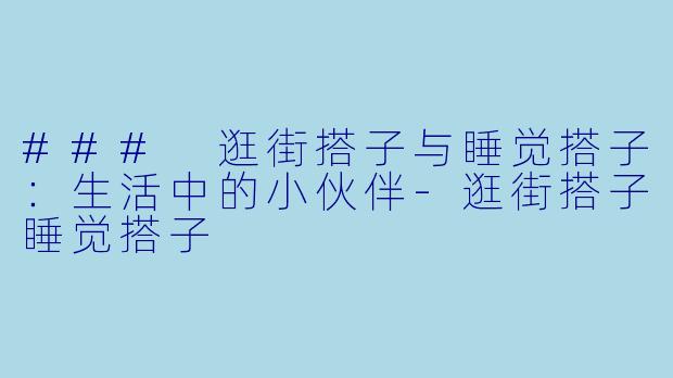 ### 逛街搭子与睡觉搭子：生活中的小伙伴-逛街搭子睡觉搭子