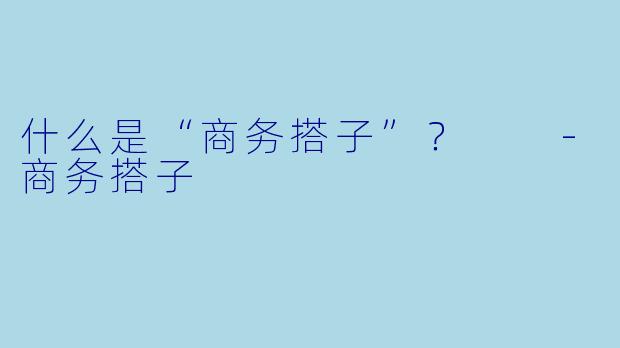 什么是“商务搭子”？  -商务搭子
