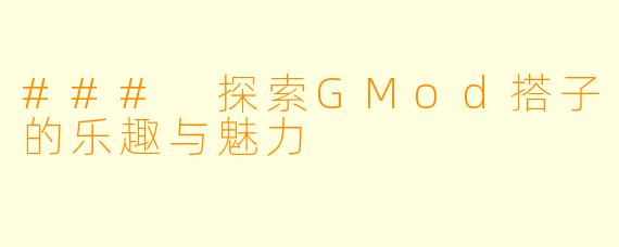 ### 探索GMod搭子的乐趣与魅力