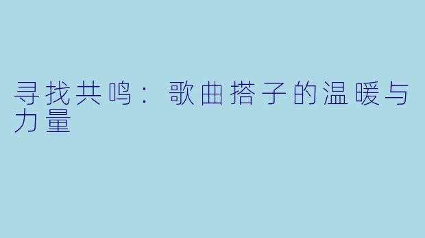寻找共鸣：歌曲搭子的温暖与力量