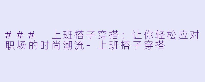 ### 上班搭子穿搭：让你轻松应对职场的时尚潮流-上班搭子穿搭