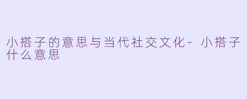 小搭子的意思与当代社交文化