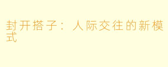 封开搭子:人际交往的新模式