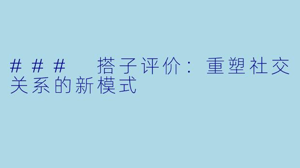 ### 搭子评价：重塑社交关系的新模式