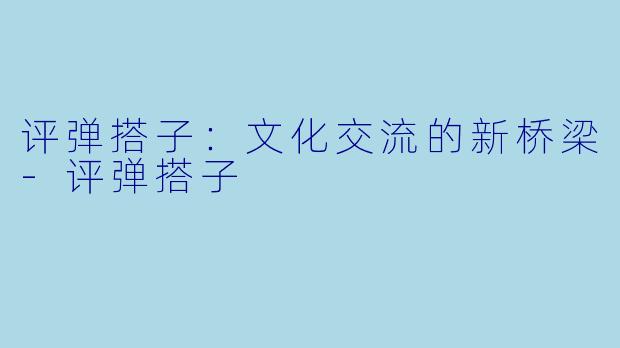 评弹搭子：文化交流的新桥梁-评弹搭子