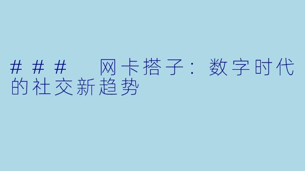 ### 网卡搭子：数字时代的社交新趋势