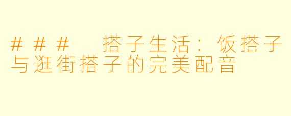 ### 搭子生活：饭搭子与逛街搭子的完美配音