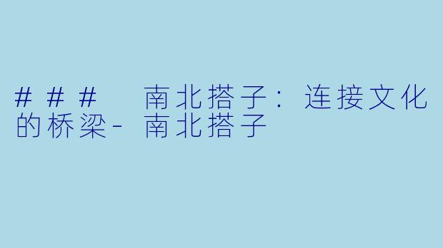 ### 南北搭子:连接文化的桥梁