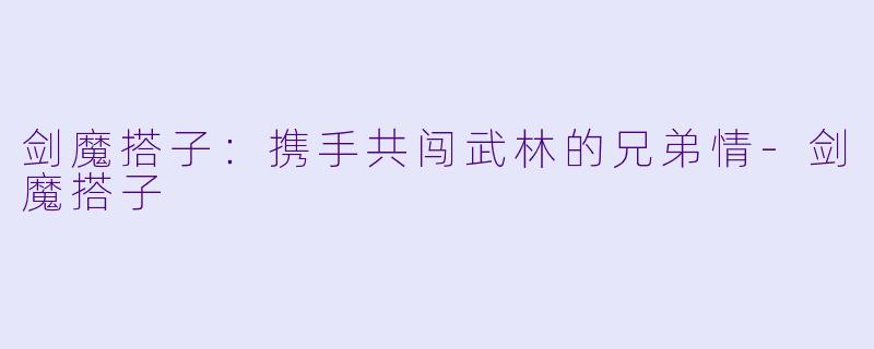 剑魔搭子:携手共闯武林的兄弟情