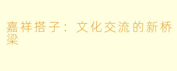 嘉祥搭子：文化交流的新桥梁
