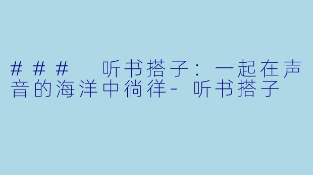 ### 听书搭子：一起在声音的海洋中徜徉-听书搭子