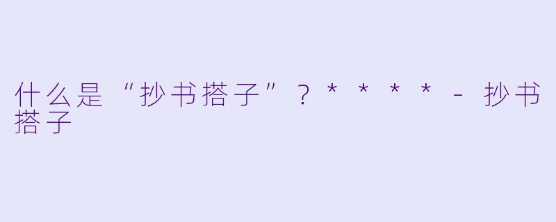 什么是“抄书搭子”？****