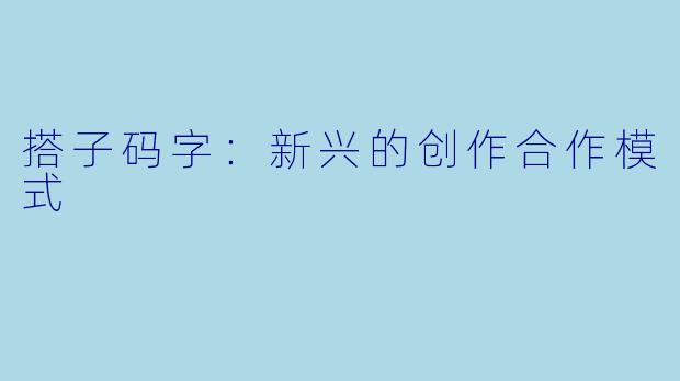 搭子码字：新兴的创作合作模式