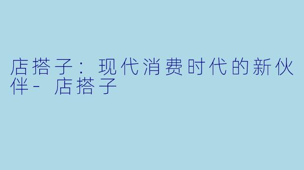 店搭子：现代消费时代的新伙伴