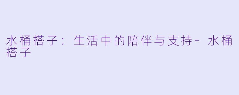 水桶搭子：生活中的陪伴与支持-水桶搭子