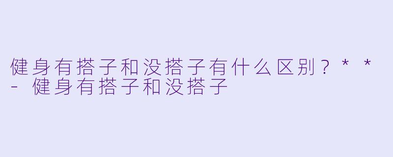 健身有搭子和没搭子有什么区别？**