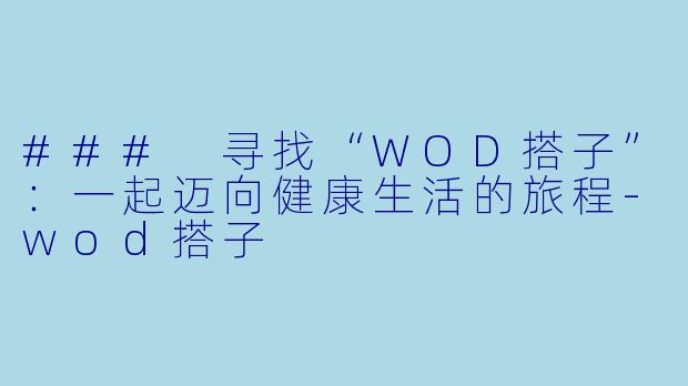 ### 寻找“WOD搭子”：一起迈向健康生活的旅程-wod搭子
