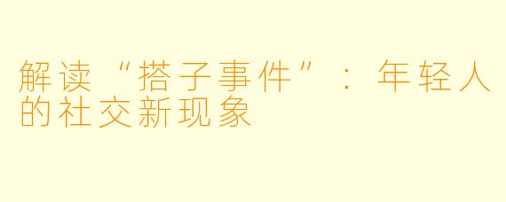 解读“搭子事件”：年轻人的社交新现象