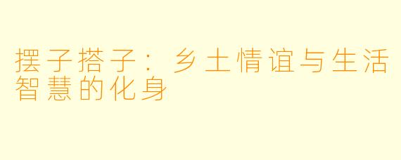 摆子搭子：乡土情谊与生活智慧的化身