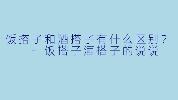 饭搭子和酒搭子有什么区别？  