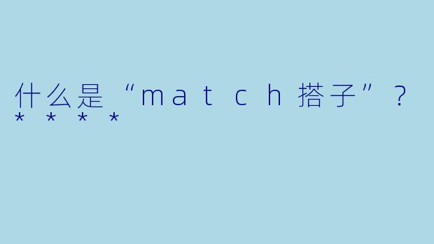 什么是“match搭子”？****