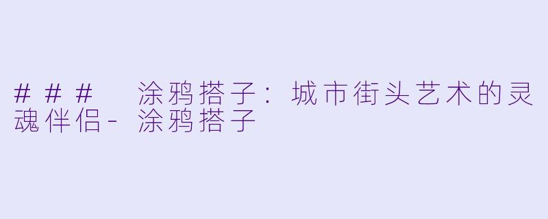 ### 涂鸦搭子：城市街头艺术的灵魂伴侣-涂鸦搭子