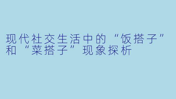 现代社交生活中的“饭搭子”和“菜搭子”现象探析