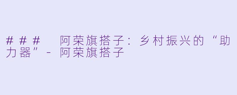 ### 阿荣旗搭子:乡村振兴的“助力器”