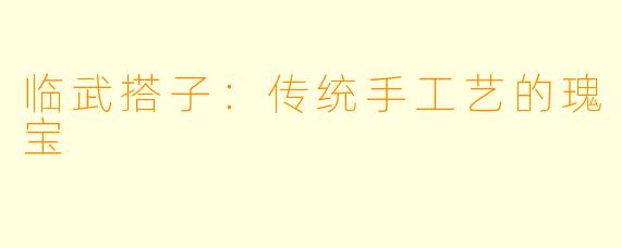 临武搭子：传统手工艺的瑰宝