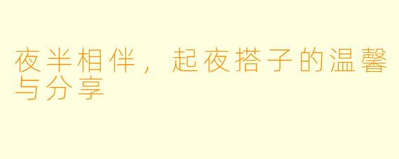 夜半相伴，起夜搭子的温馨与分享