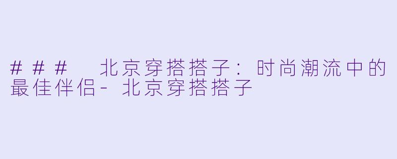 ### 北京穿搭搭子:时尚潮流中的最佳伴侣