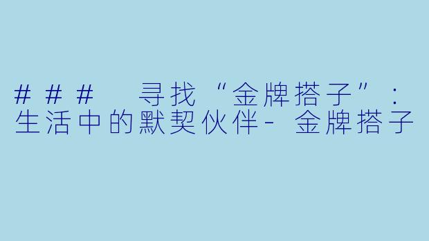 ### 寻找“金牌搭子”：生活中的默契伙伴-金牌搭子