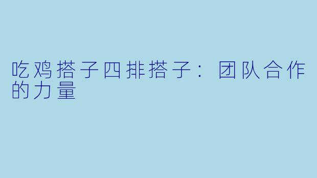 吃鸡搭子四排搭子：团队合作的力量